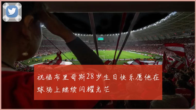 祝福布里奇斯28岁生日快乐愿他在球场上继续闪耀光芒