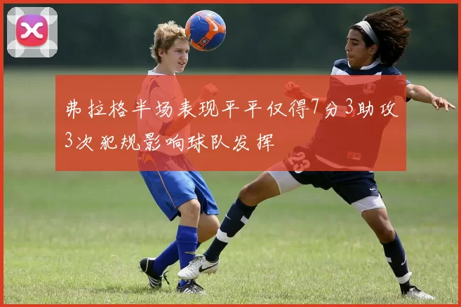弗拉格半场表现平平仅得7分3助攻3次犯规影响球队发挥