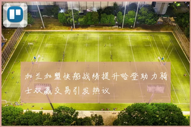 加兰加盟快船战绩提升哈登助力骑士双赢交易引发热议