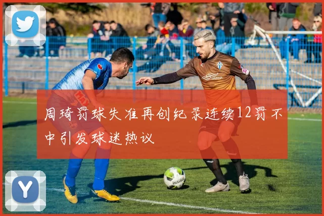 周琦罚球失准再创纪录连续12罚不中引发球迷热议